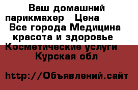 Ваш домашний парикмахер › Цена ­ 300 - Все города Медицина, красота и здоровье » Косметические услуги   . Курская обл.